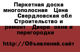 Паркетная доска многополосная › Цена ­ 2 600 - Свердловская обл. Строительство и ремонт » Двери, окна и перегородки   